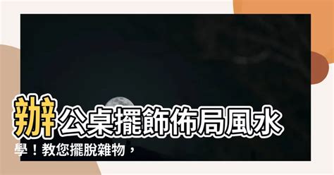 辦公桌擺飾|辦公桌風水佈局技巧：教你用招財、迎貴人小物，提升。